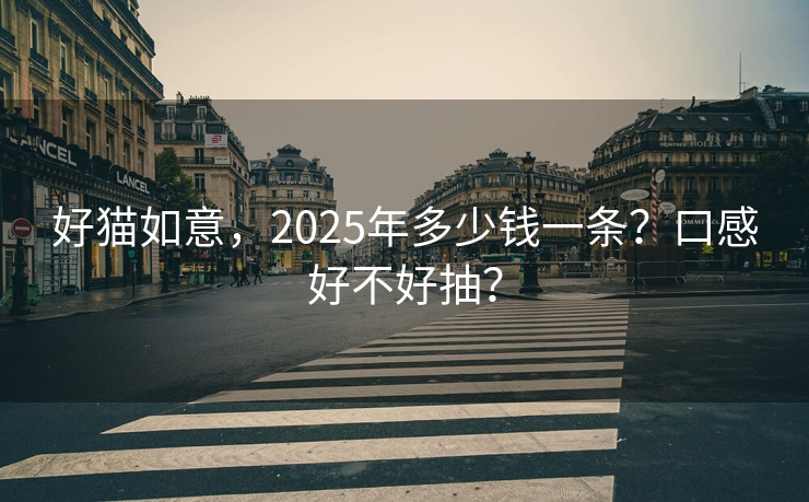 好猫如意，2025年多少钱一条？口感好不好抽？