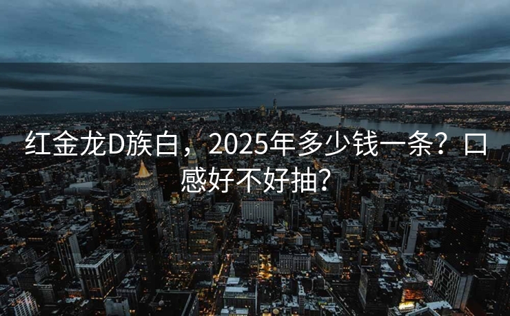 红金龙D族白，2025年多少钱一条？口感好不好抽？