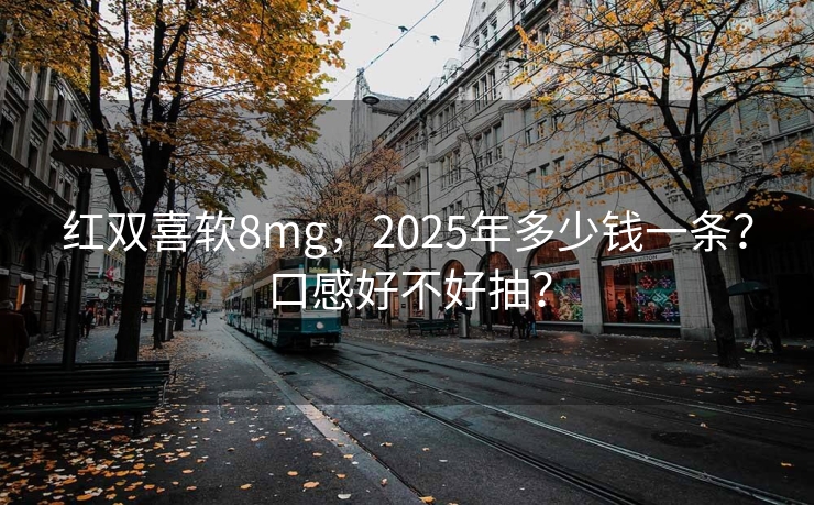 红双喜软8mg，2025年多少钱一条？口感好不好抽？