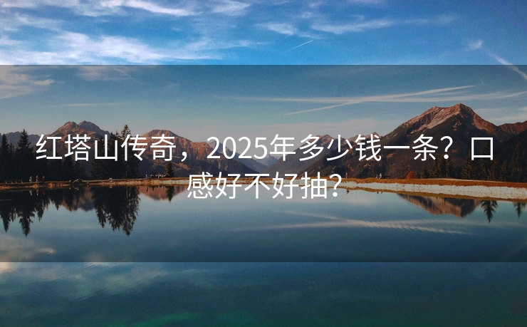 红塔山传奇，2025年多少钱一条？口感好不好抽？
