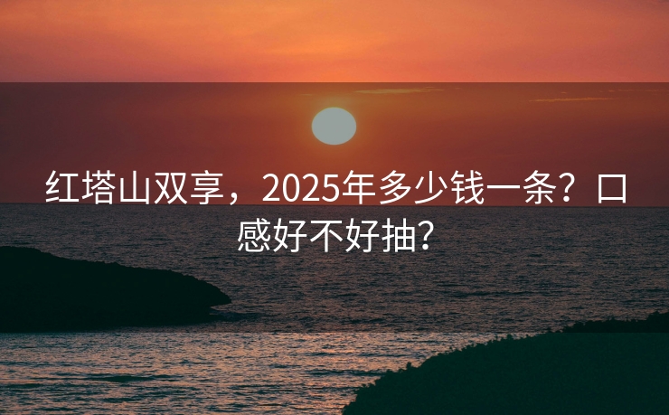 红塔山双享，2025年多少钱一条？口感好不好抽？