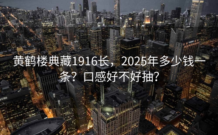 黄鹤楼典藏1916长，2025年多少钱一条？口感好不好抽？