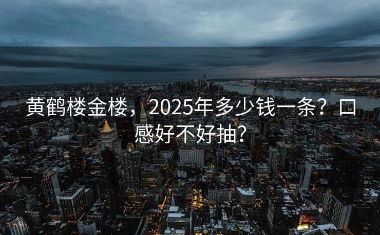 黄鹤楼金楼，2025年多少钱一条？口感好不好抽？