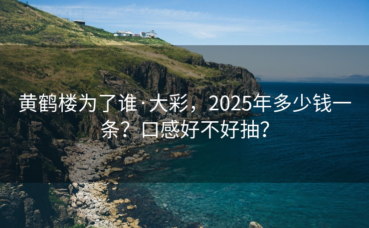 黄鹤楼为了谁·大彩，2025年多少钱一条？口感好不好抽？