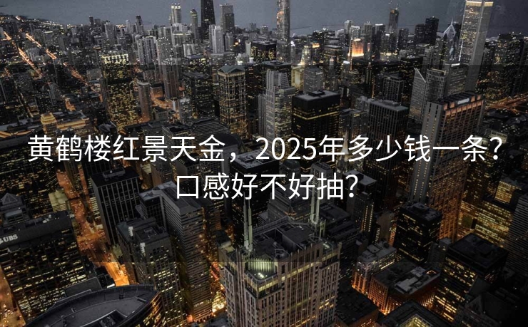 黄鹤楼红景天金，2025年多少钱一条？口感好不好抽？