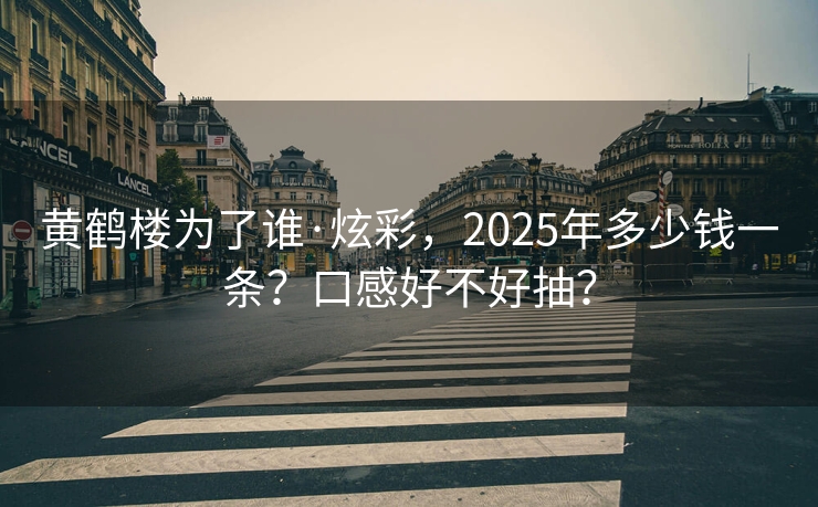 黄鹤楼为了谁·炫彩，2025年多少钱一条？口感好不好抽？