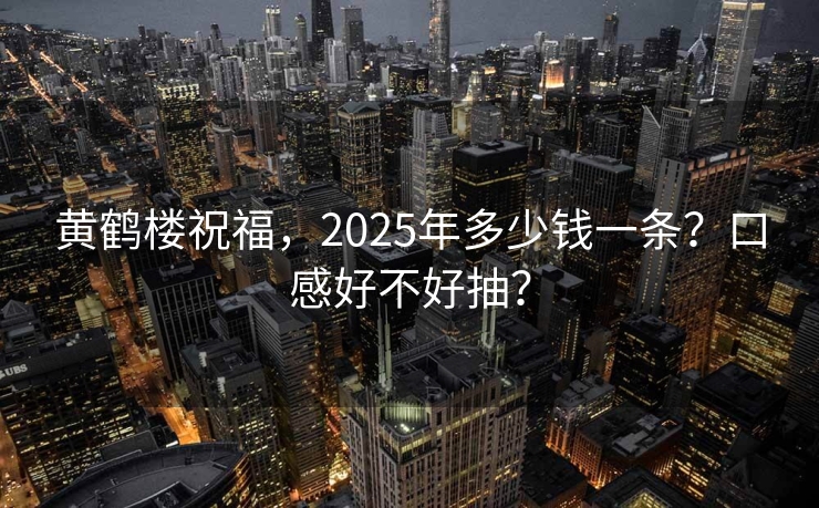 黄鹤楼祝福，2025年多少钱一条？口感好不好抽？