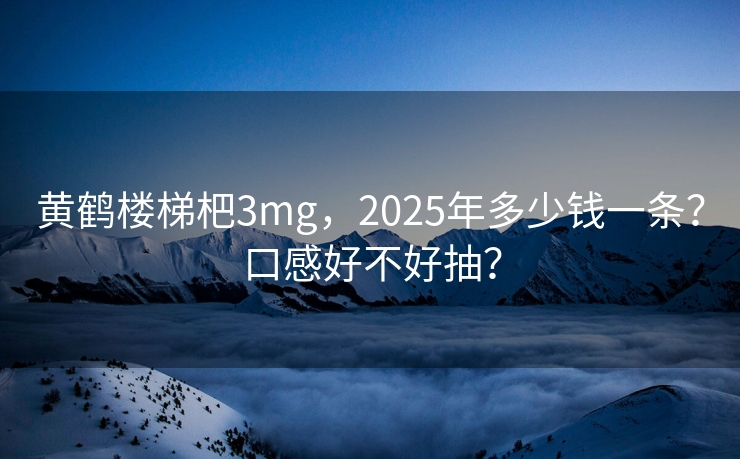 黄鹤楼梯杷3mg，2025年多少钱一条？口感好不好抽？