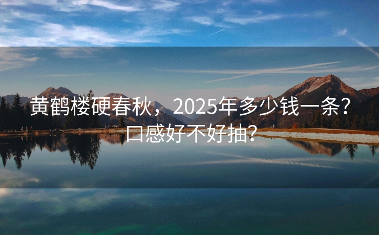 黄鹤楼硬春秋，2025年多少钱一条？口感好不好抽？