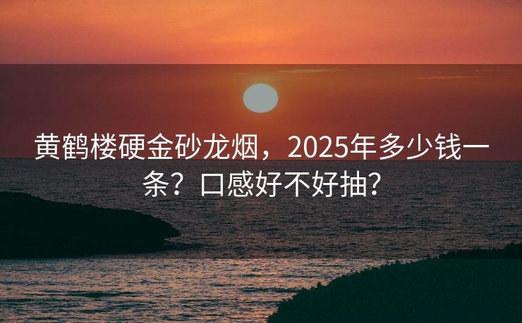 黄鹤楼硬金砂龙烟，2025年多少钱一条？口感好不好抽？
