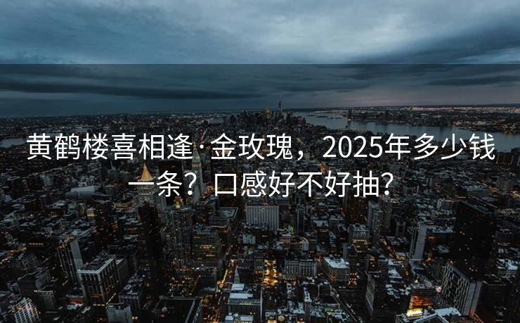 黄鹤楼喜相逢·金玫瑰，2025年多少钱一条？口感好不好抽？