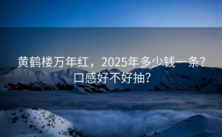 黄鹤楼万年红，2025年多少钱一条？口感好不好抽？