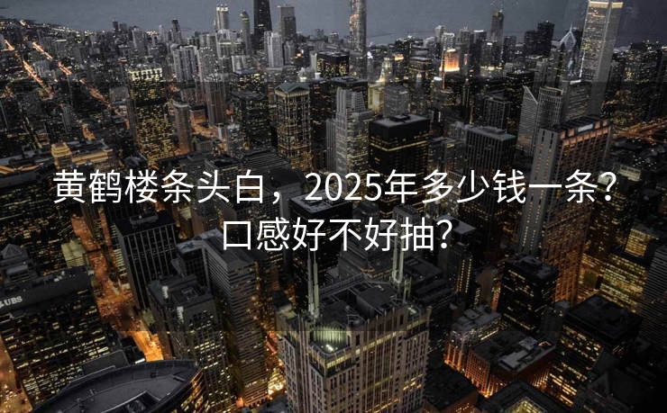 黄鹤楼条头白，2025年多少钱一条？口感好不好抽？