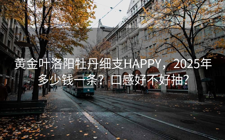黄金叶洛阳牡丹细支HAPPY，2025年多少钱一条？口感好不好抽？