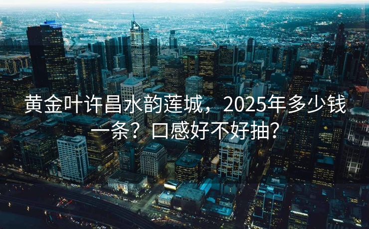 黄金叶许昌水韵莲城，2025年多少钱一条？口感好不好抽？