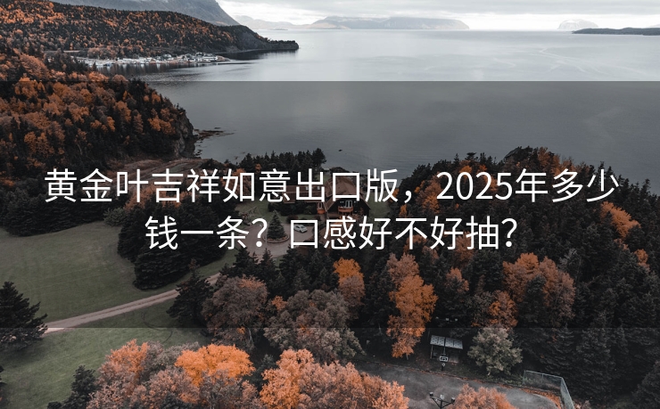黄金叶吉祥如意出口版，2025年多少钱一条？口感好不好抽？