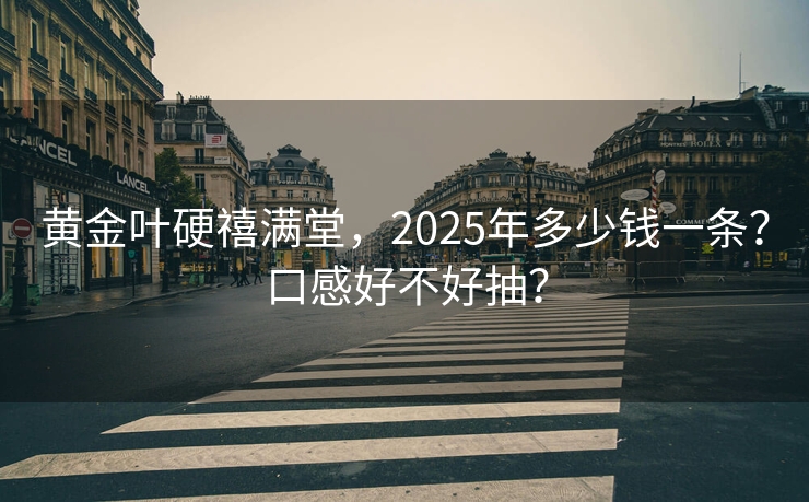 黄金叶硬禧满堂，2025年多少钱一条？口感好不好抽？