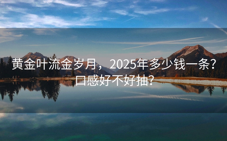 黄金叶流金岁月，2025年多少钱一条？口感好不好抽？