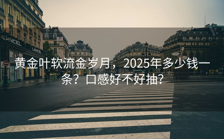 黄金叶软流金岁月，2025年多少钱一条？口感好不好抽？