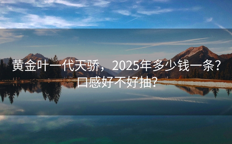 黄金叶一代天骄，2025年多少钱一条？口感好不好抽？