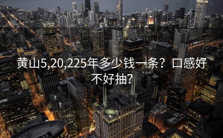 黄山5,20,225年多少钱一条？口感好不好抽？