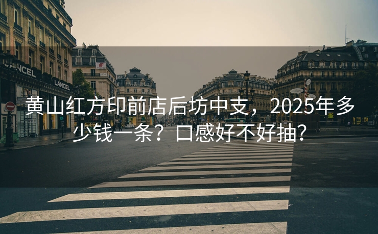 黄山红方印前店后坊中支，2025年多少钱一条？口感好不好抽？