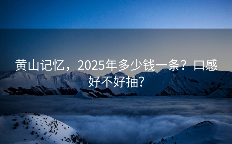 黄山记忆，2025年多少钱一条？口感好不好抽？
