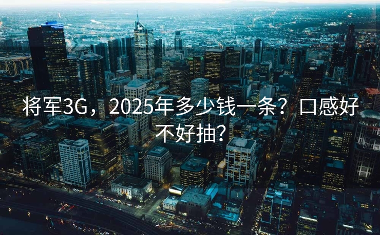 将军3G，2025年多少钱一条？口感好不好抽？