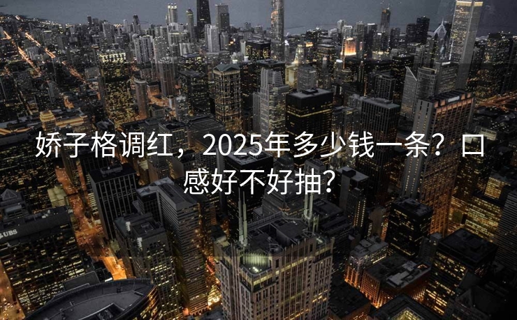 娇子格调红，2025年多少钱一条？口感好不好抽？