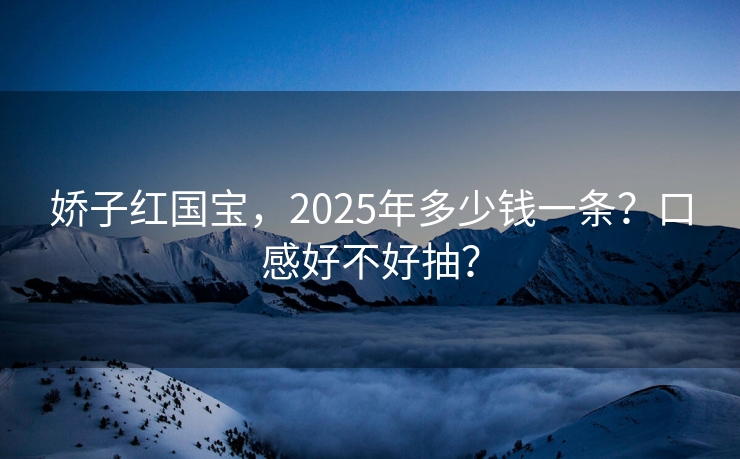 娇子红国宝，2025年多少钱一条？口感好不好抽？