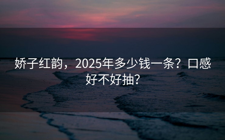 娇子红韵，2025年多少钱一条？口感好不好抽？