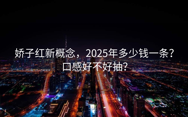 娇子红新概念，2025年多少钱一条？口感好不好抽？