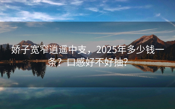 娇子宽窄逍遥中支，2025年多少钱一条？口感好不好抽？