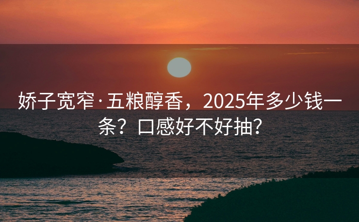 娇子宽窄·五粮醇香，2025年多少钱一条？口感好不好抽？