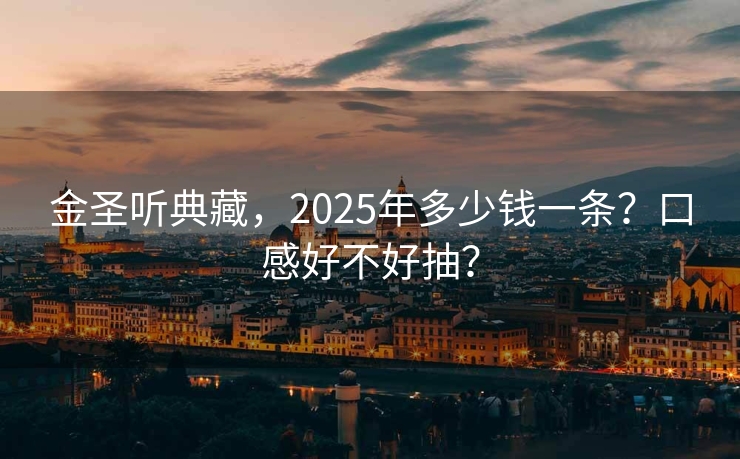 金圣听典藏，2025年多少钱一条？口感好不好抽？