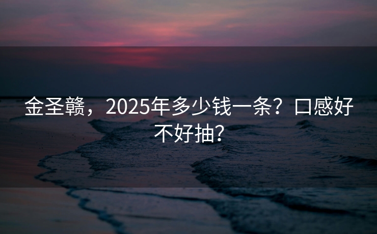 金圣赣，2025年多少钱一条？口感好不好抽？