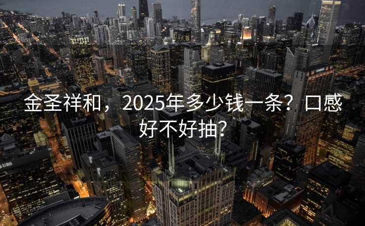 金圣祥和，2025年多少钱一条？口感好不好抽？