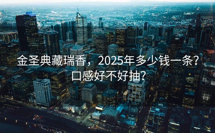 金圣典藏瑞香，2025年多少钱一条？口感好不好抽？