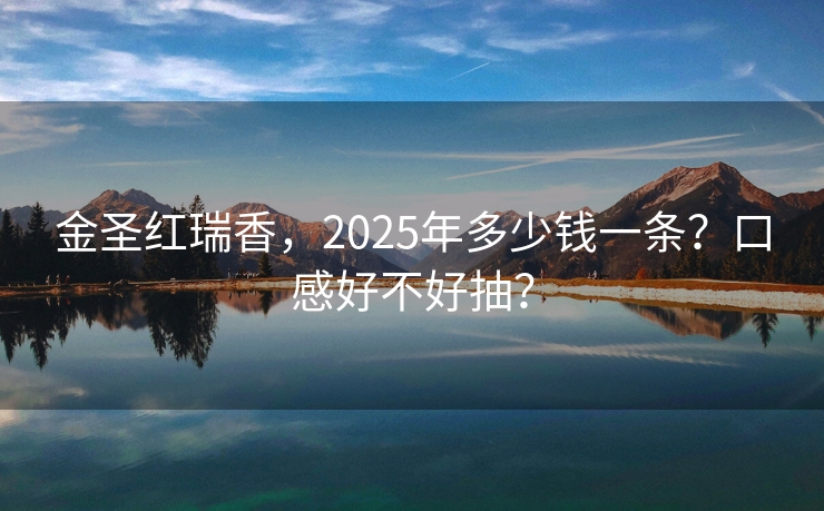 金圣红瑞香，2025年多少钱一条？口感好不好抽？