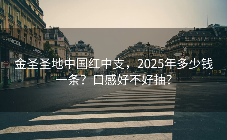 金圣圣地中国红中支，2025年多少钱一条？口感好不好抽？