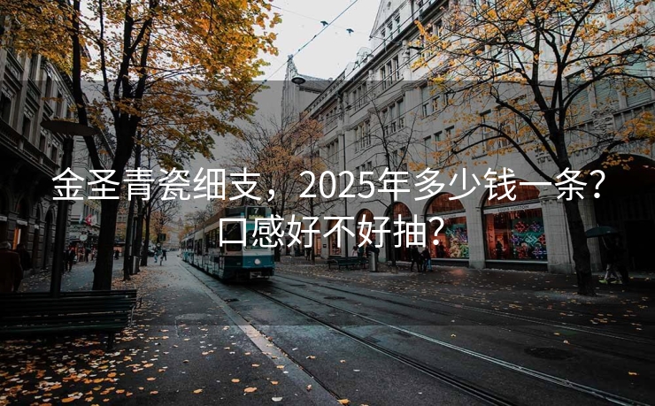金圣青瓷细支，2025年多少钱一条？口感好不好抽？